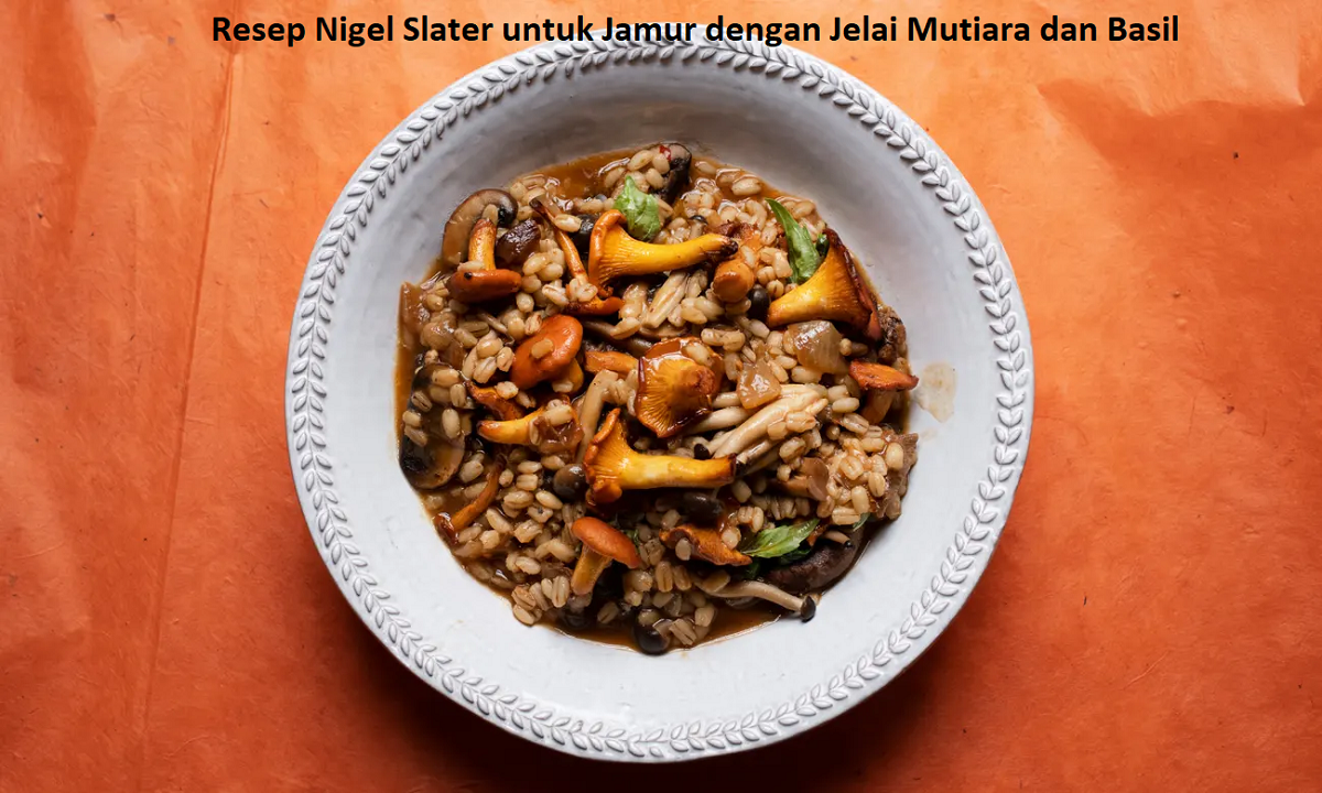 Resep Nigel Slater untuk Jamur dengan Jelai Mutiara dan Basil