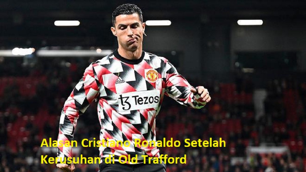 Alasan Cristiano Ronaldo Setelah Kerusuhan di Old Trafford