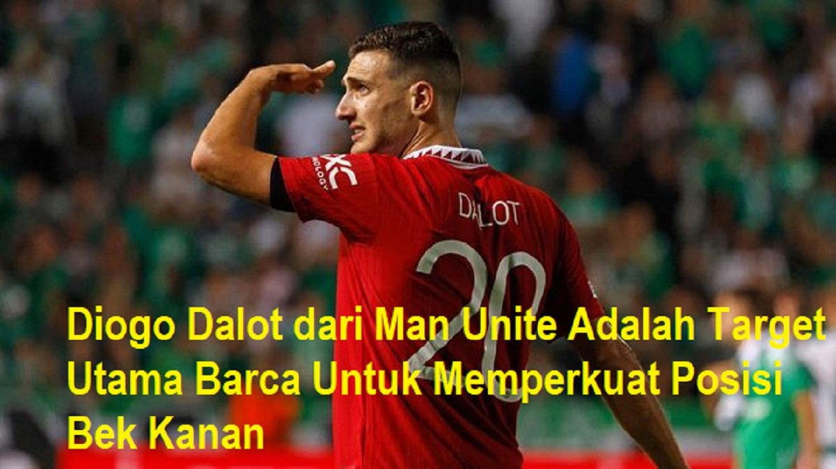 Diogo Dalot dari Man Unite Adalah Target Utama Barca Untuk Memperkuat Posisi Bek Kanan