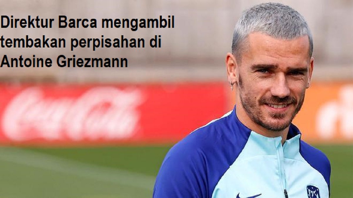 Direktur Barca mengambil tembakan perpisahan di Antoine Griezmann