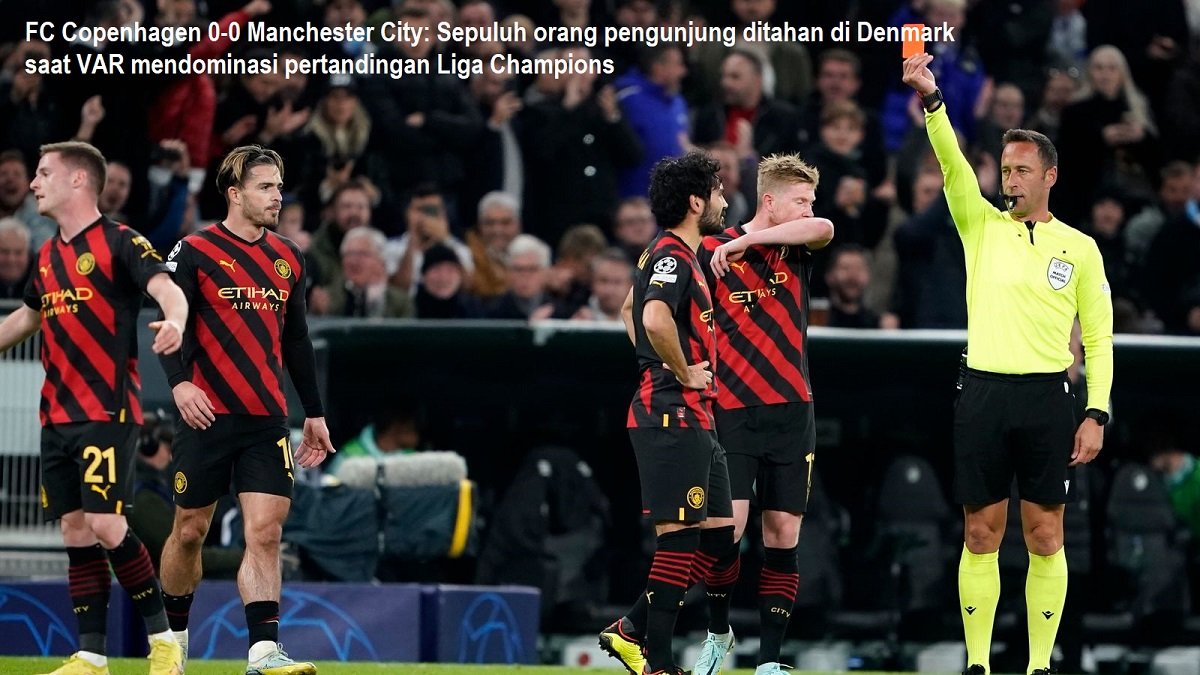 FC Copenhagen 0-0 Manchester City: Sepuluh orang pengunjung ditahan di Denmark saat VAR mendominasi pertandingan Liga Champions