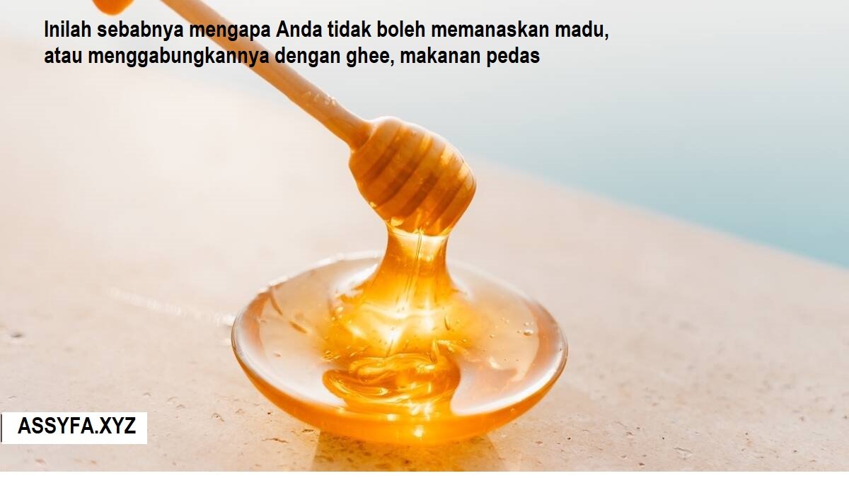 Inilah sebabnya mengapa Anda tidak boleh memanaskan madu, atau menggabungkannya dengan ghee, makanan pedas