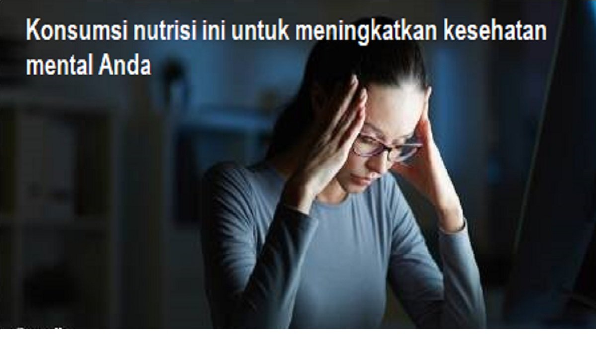 Konsumsi nutrisi ini untuk meningkatkan kesehatan mental Anda