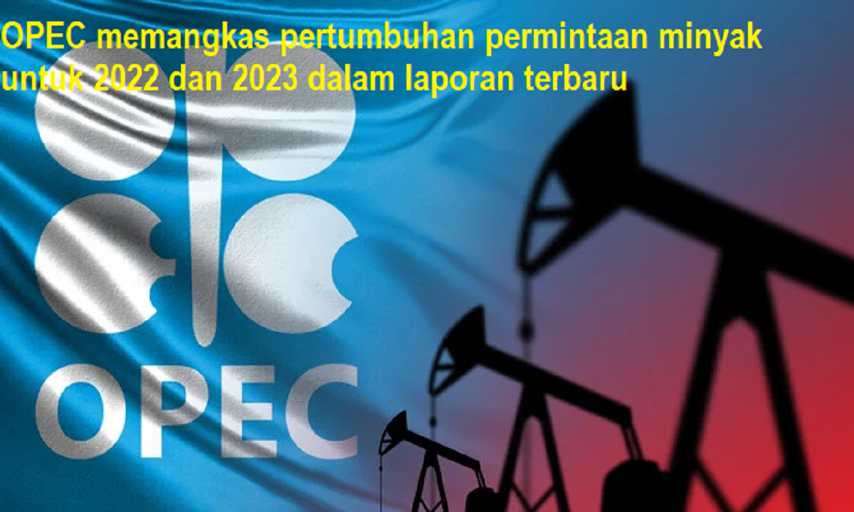 OPEC memangkas pertumbuhan permintaan minyak untuk 2022 dan 2023 dalam laporan terbaru