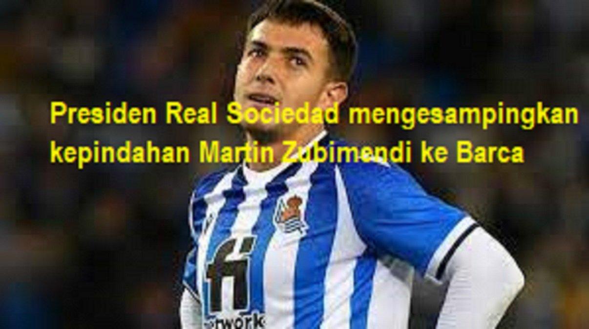 Presiden Real Sociedad mengesampingkan kepindahan Martin Zubimendi ke Barca