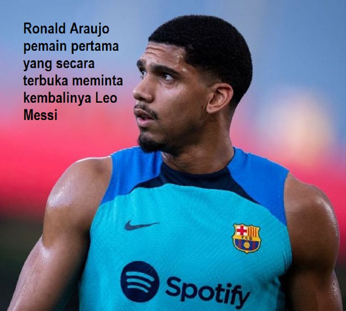 Ronald Araujo pemain pertama yang secara terbuka meminta kembalinya Leo Messi