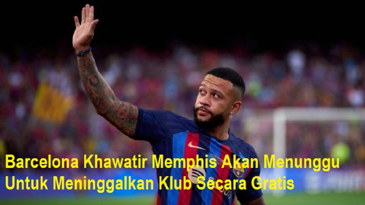 Barcelona Khawatir Memphis Akan Menunggu Untuk Meninggalkan Klub Secara Gratis
