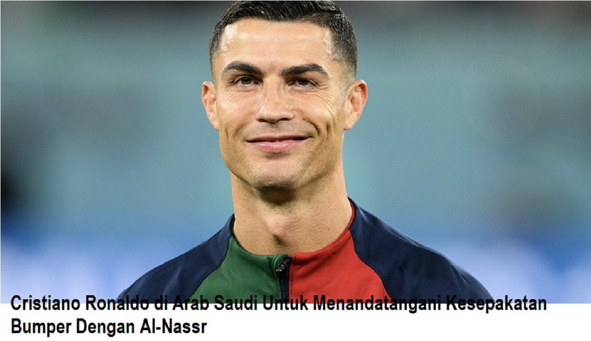 Cristiano Ronaldo di Arab Saudi Untuk Menandatangani Kesepakatan Bumper Dengan Al-Nassr