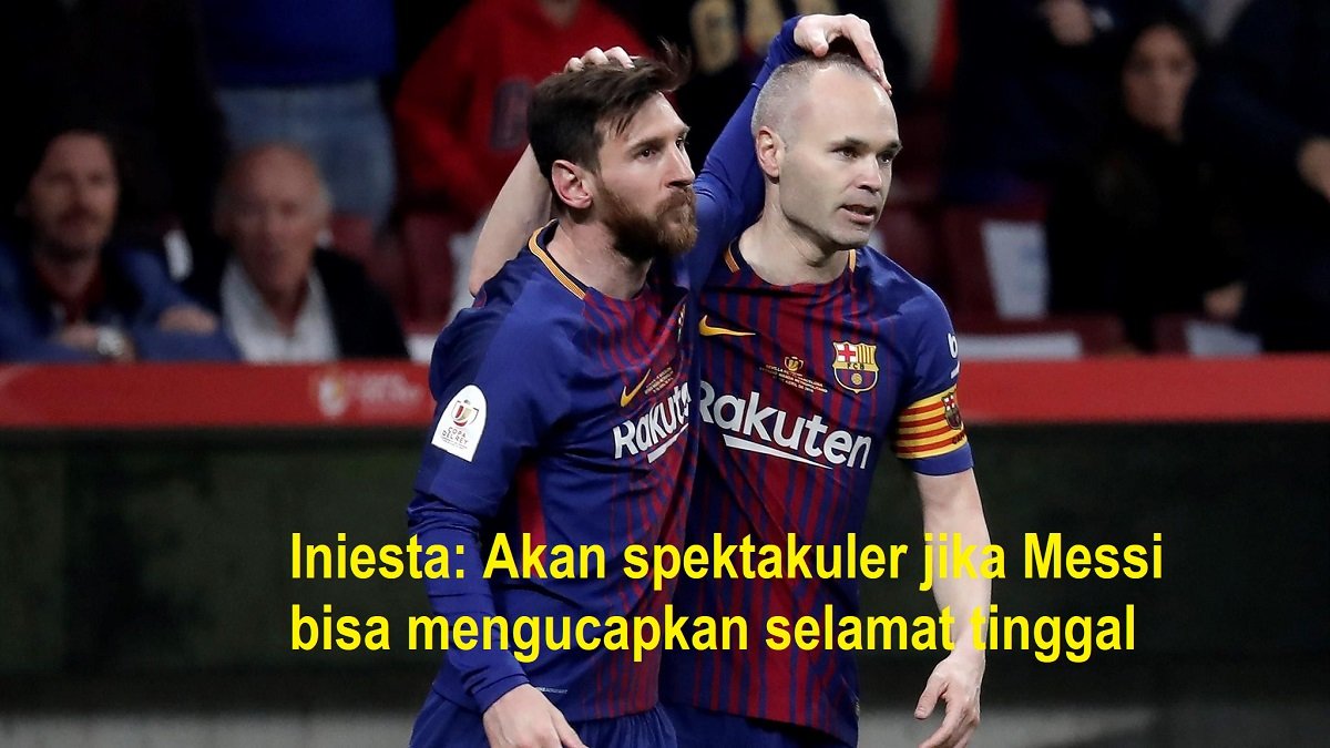 Iniesta: Akan spektakuler jika Messi bisa mengucapkan selamat tinggal di Barca
