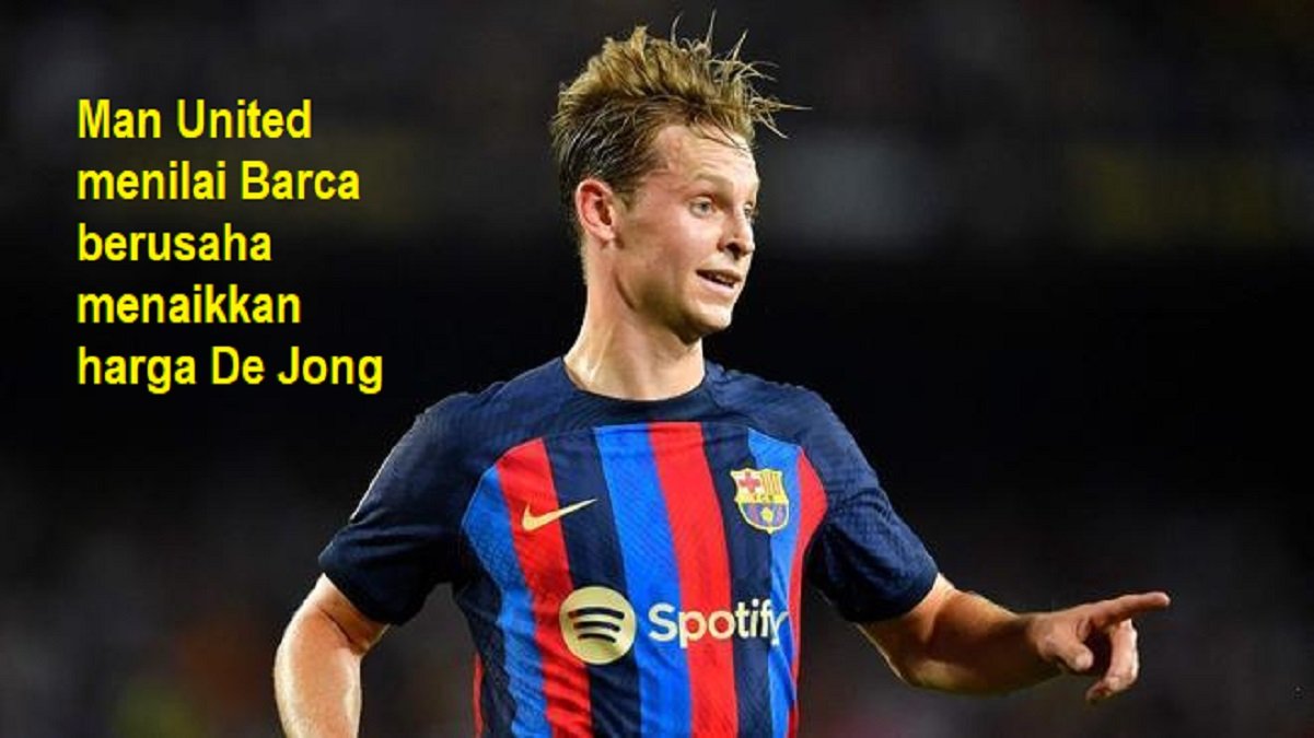 Man United menilai Barca berusaha menaikkan harga De Jong