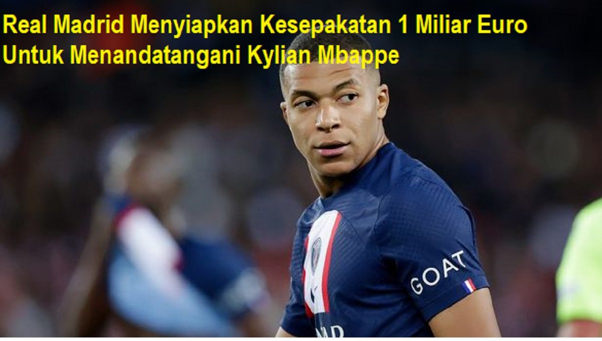 Real Madrid Menyiapkan Kesepakatan 1 Miliar Euro Untuk Menandatangani Kylian Mbappe