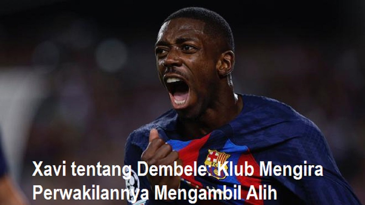 Xavi tentang Dembele: Klub Mengira Perwakilannya Mengambil Alih