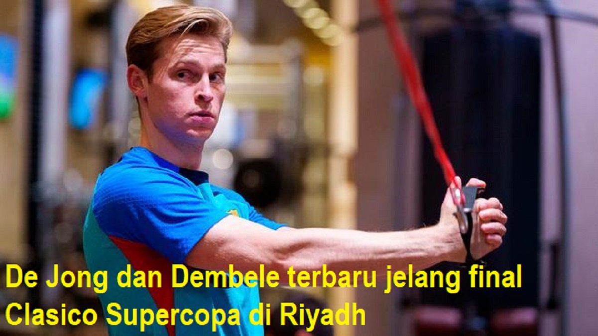 De Jong dan Dembele terbaru jelang final Clasico Supercopa di Riyadh