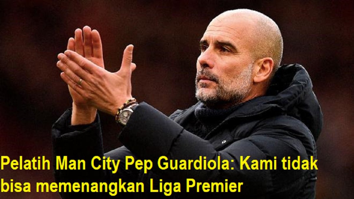 Pelatih Man City Pep Guardiola: Kami tidak bisa memenangkan Liga Premier