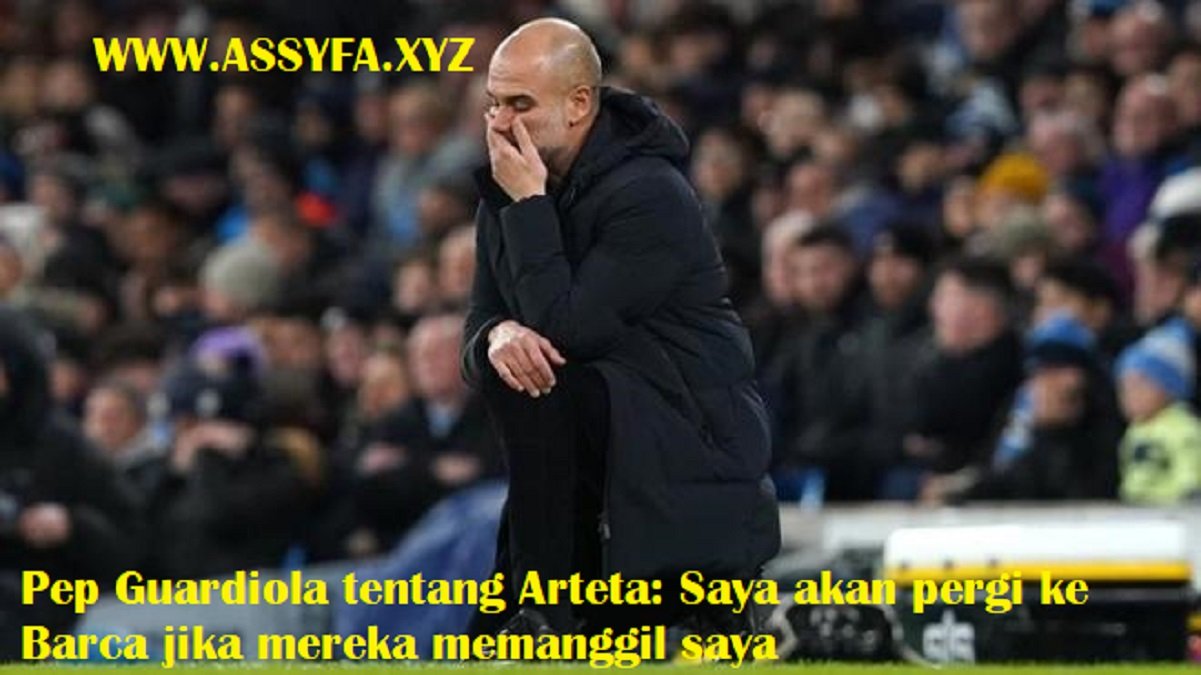 Pep Guardiola tentang Arteta: Saya akan pergi ke Barca jika mereka memanggil saya