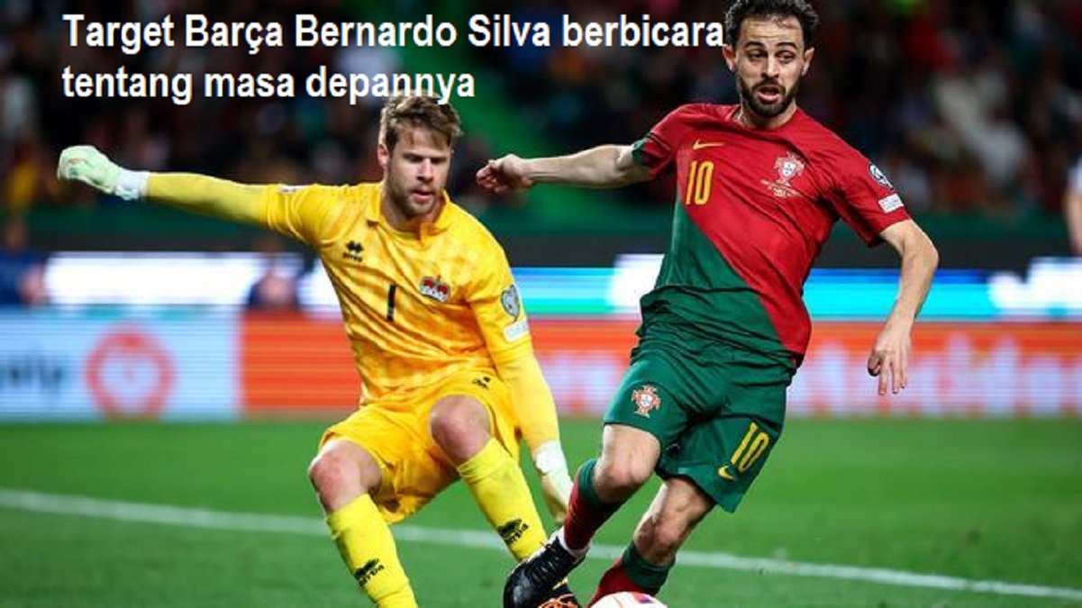 Target Barça Bernardo Silva berbicara tentang masa depannya