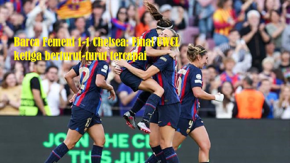 Barca Femeni 1-1 Chelsea: Final UWCL ketiga berturut-turut tercapai