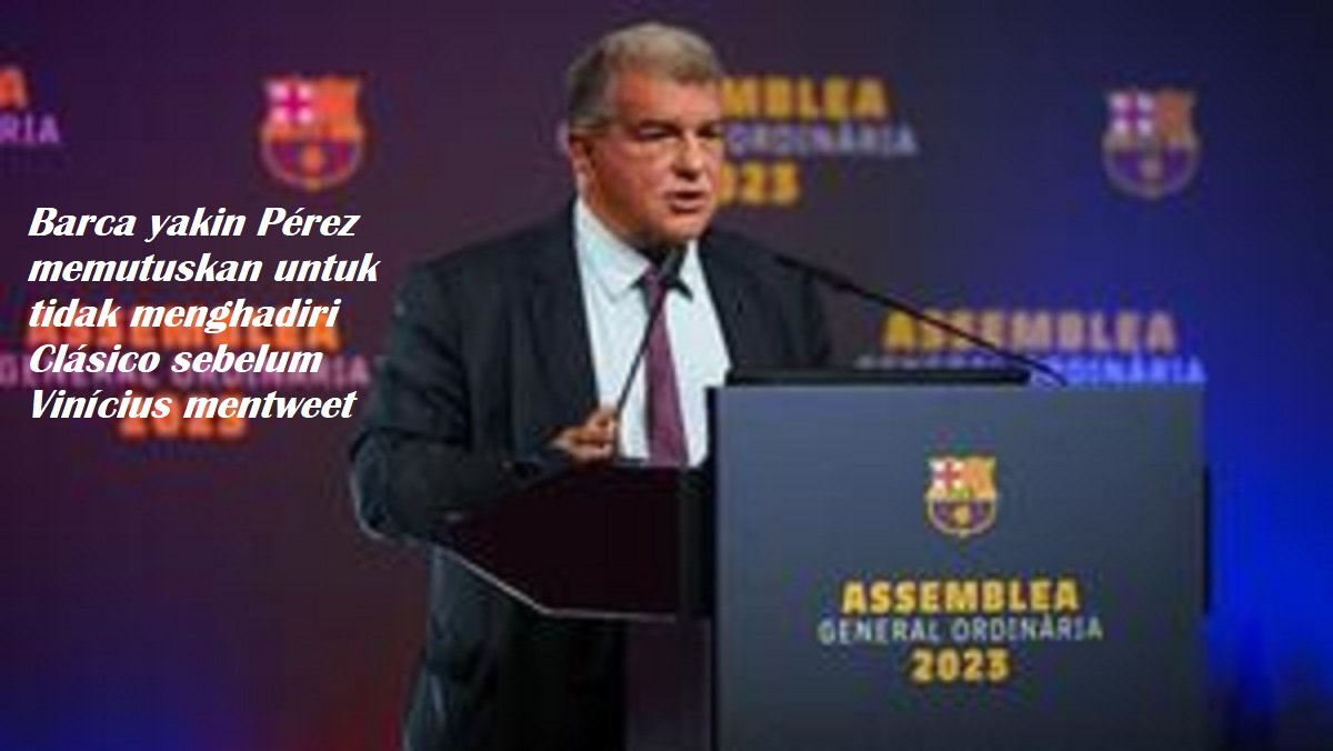 Barca yakin Pérez memutuskan untuk tidak menghadiri Clásico sebelum Vinícius mentweet