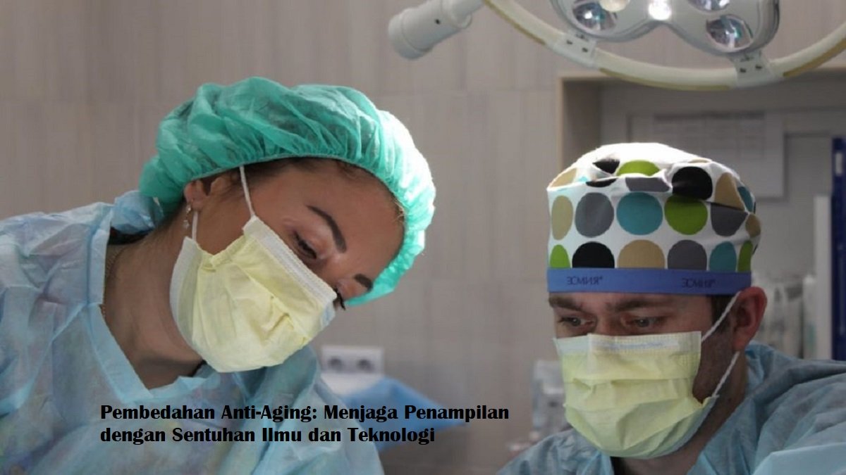 Pembedahan Anti-Aging: Menjaga Penampilan dengan Sentuhan Ilmu dan Teknologi